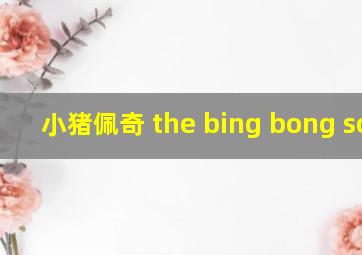 小猪佩奇 the bing bong song